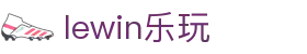 lewin乐玩-(中国)有限公司官方网站